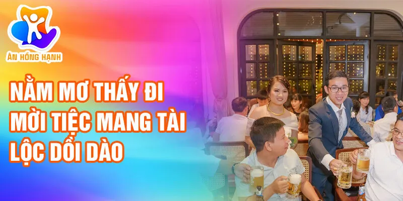 Nằm Mơ Thấy Đi Mời Tiệc: Dấu Hiệu Của Số Mệnh 2 Nằm mơ thấy đi mời tiệc mang tài lộc dồi dào