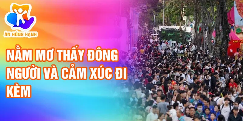 Nằm Mơ Thấy Đông Người: Tìm Hiểu Bí Ẩn & May Mắn 2 Nằm mơ thấy đông người và cảm xúc đi kèm