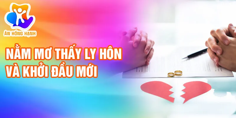 Nằm Mơ Thấy Ly Hôn: Khám Phá Tiềm Thức Thầm Kín 2 Nằm mơ thấy ly hôn và khởi đầu mới