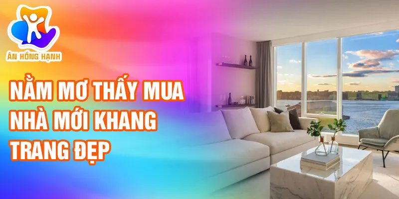 Nằm Mơ Thấy Mua Nhà: Bí Ẩn, Cơ Hội Hay Duyên Phận? 2 Nằm mơ thấy mua nhà mới khang trang đẹp