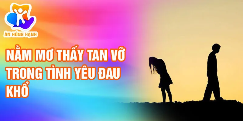 Nằm Mơ Thấy Tan Vỡ: Bài Ca Của Những Ước Vọng Lỡ Làng 2 Nằm mơ thấy tan vỡ trong tình yêu đau khổ