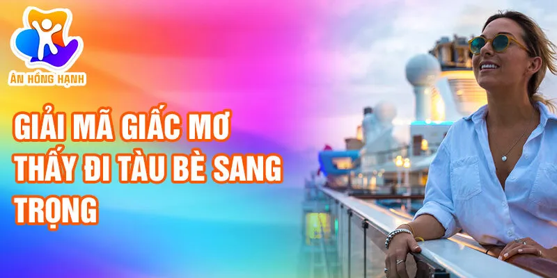 Nằm Mơ Thấy Đi Tàu Bè: Khám Phá Tiềm Thức Bí Ẩn 3 Giải mã giấc mơ thấy đi tàu bè sang trọng